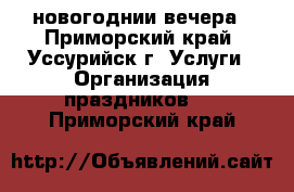 новогоднии вечера - Приморский край, Уссурийск г. Услуги » Организация праздников   . Приморский край